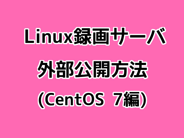 SoftEther VPNでLinux録画サーバを外部から接続する方法（CentOS 7編）