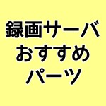 録画サーバ おすすめ パーツ