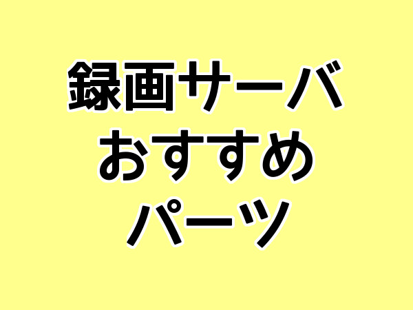 録画サーバ おすすめ パーツ