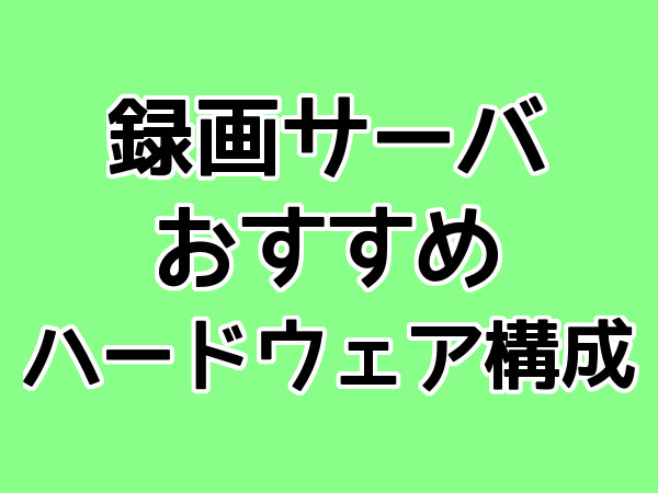 録画サーバ おすすめ ハードウェア構成