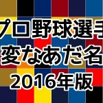 プロ野球選手の変なあだ名（2016年版）