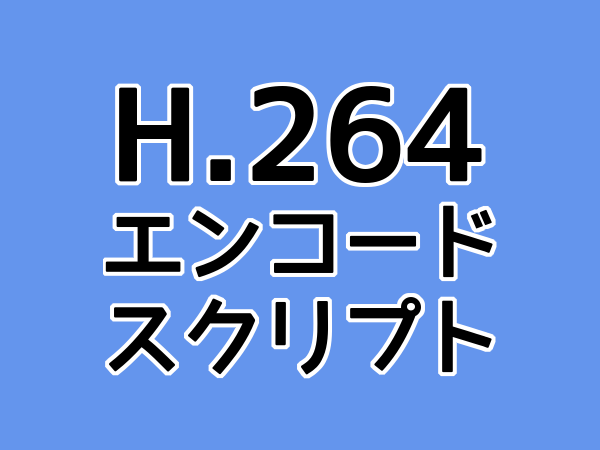 H.264 エンコードスクリプト