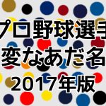 プロ野球選手の変なあだ名（2017年版）