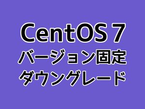CentOS7のバージョン固定とダウングレードのやり方
