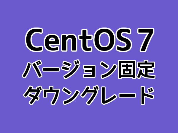 CentOS7のバージョン固定とダウングレードのやり方