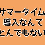 サマータイム導入なんてとんてもない！