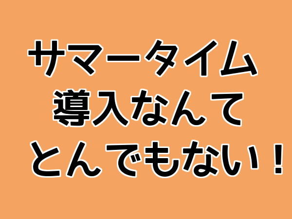 サマータイム導入なんてとんてもない！