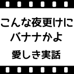 こんな夜更けにバナナかよ