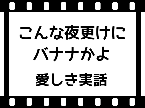 こんな夜更けにバナナかよ