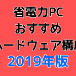 省電力PCおすすめハードウェア構成 2019