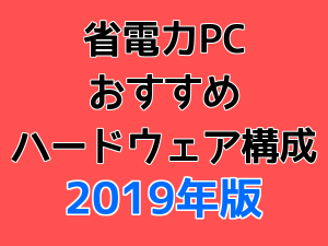 省電力PCおすすめハードウェア構成 2019