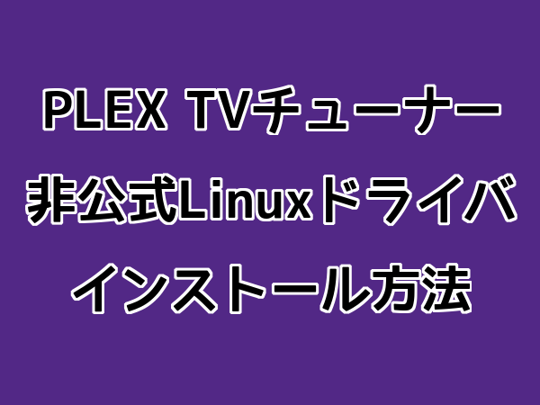 PLEX社製TVチューナーの非公式Linuxドライバインストール方法